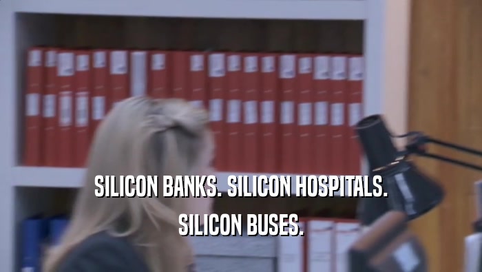 SILICON BANKS. SILICON HOSPITALS. SILICON BUSES. 