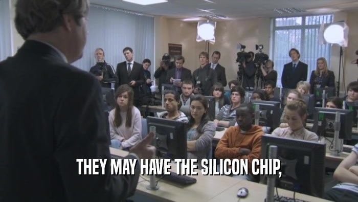 THEY MAY HAVE THE SILICON CHIP,  