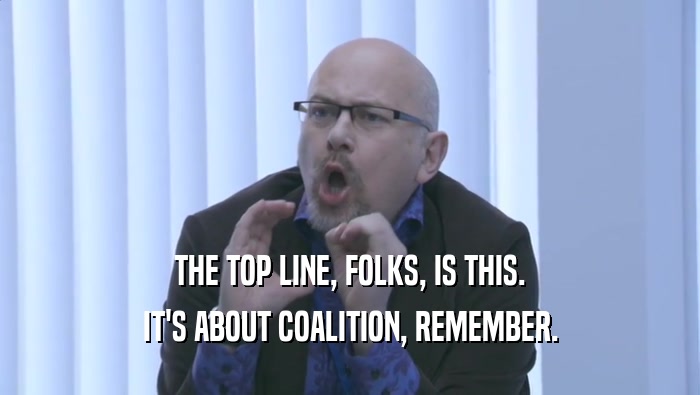 THE TOP LINE, FOLKS, IS THIS. IT'S ABOUT COALITION, REMEMBER. 