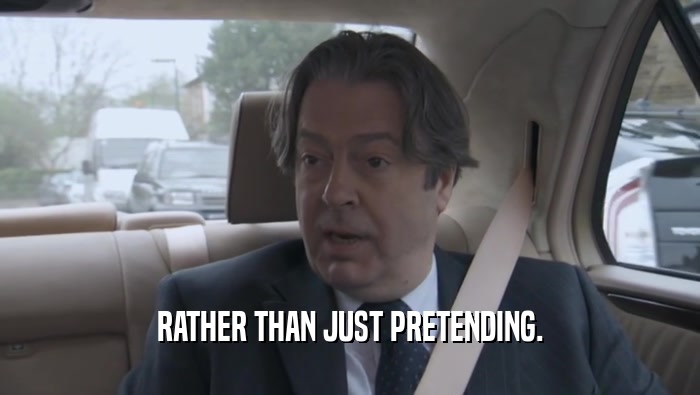 RATHER THAN JUST PRETENDING.  