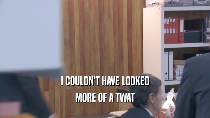 I COULDN'T HAVE LOOKED MORE OF A TWAT 