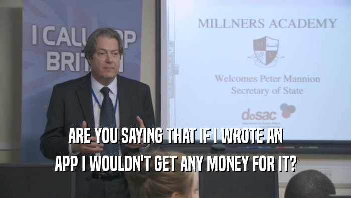 ARE YOU SAYING THAT IF I WROTE AN APP I WOULDN'T GET ANY MONEY FOR IT? 
