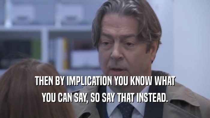 THEN BY IMPLICATION YOU KNOW WHAT YOU CAN SAY, SO SAY THAT INSTEAD. 