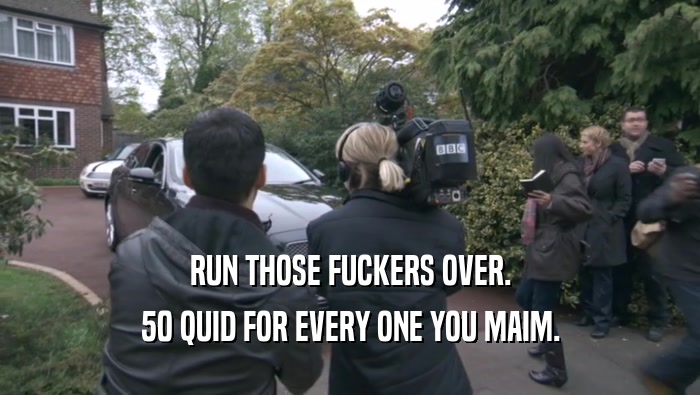 RUN THOSE FUCKERS OVER. 50 QUID FOR EVERY ONE YOU MAIM. 
