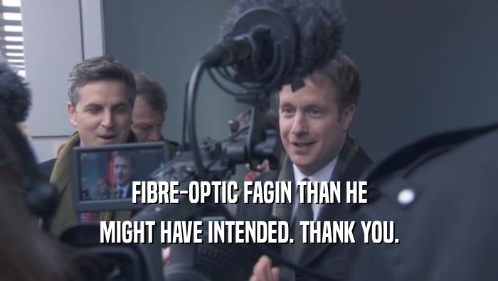 FIBRE-OPTIC FAGIN THAN HE MIGHT HAVE INTENDED. THANK YOU. 