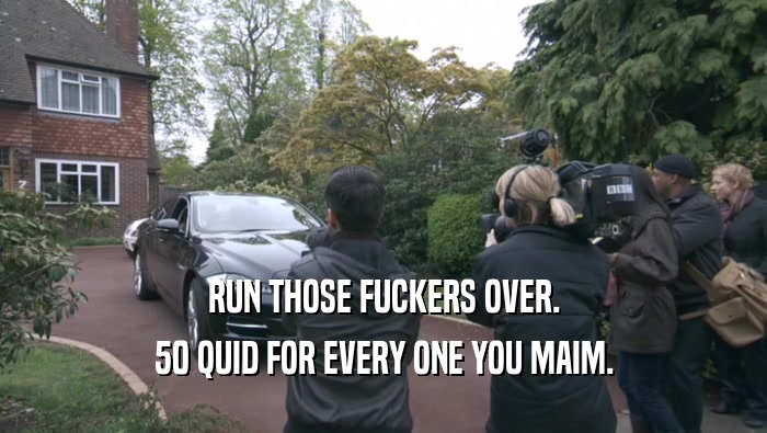 RUN THOSE FUCKERS OVER. 50 QUID FOR EVERY ONE YOU MAIM. 