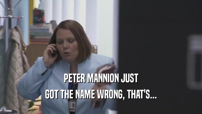 PETER MANNION JUST GOT THE NAME WRONG, THAT'S... 