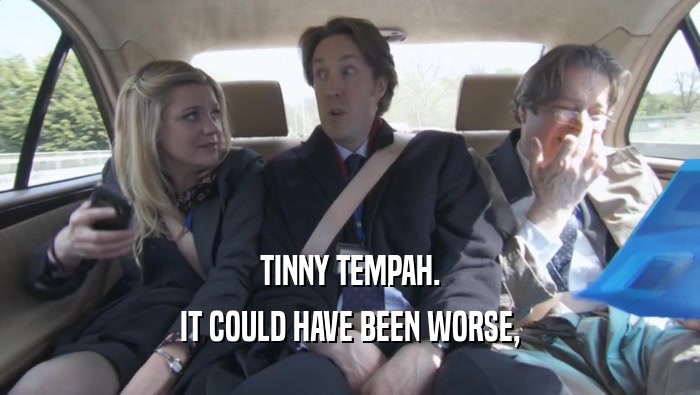 TINNY TEMPAH.
 IT COULD HAVE BEEN WORSE,
 