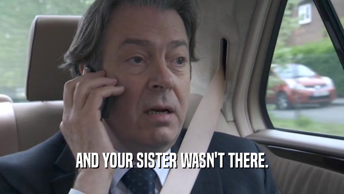 AND YOUR SISTER WASN'T THERE.  