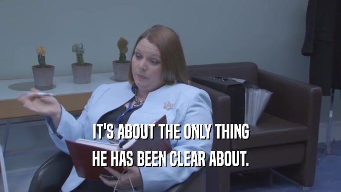 IT'S ABOUT THE ONLY THING HE HAS BEEN CLEAR ABOUT. 