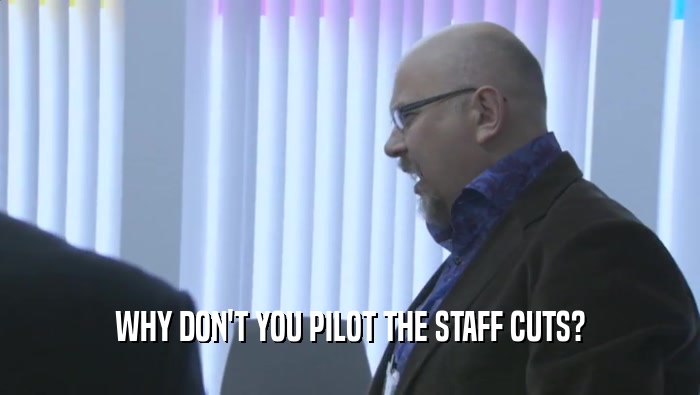 WHY DON'T YOU PILOT THE STAFF CUTS?
  
