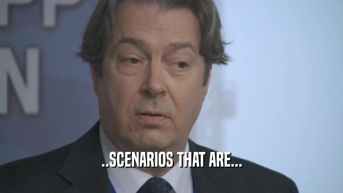 ..SCENARIOS THAT ARE...  