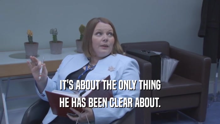 IT'S ABOUT THE ONLY THING HE HAS BEEN CLEAR ABOUT. 