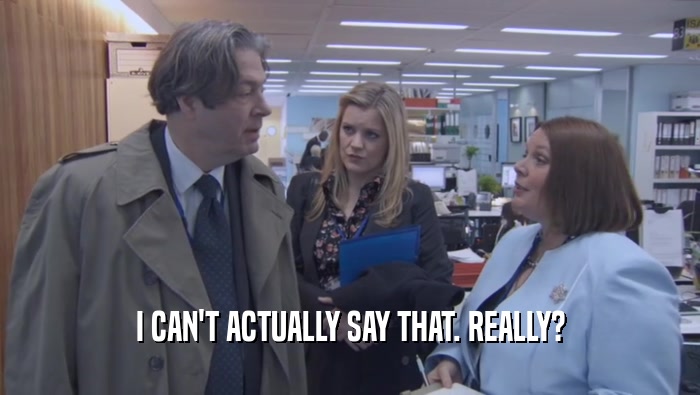 I CAN'T ACTUALLY SAY THAT. REALLY?  