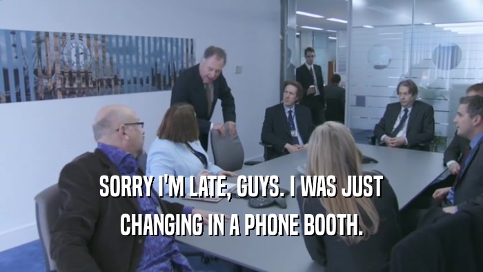 SORRY I'M LATE, GUYS. I WAS JUST
 CHANGING IN A PHONE BOOTH.
 