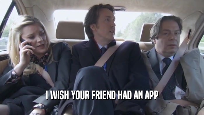 I WISH YOUR FRIEND HAD AN APP  