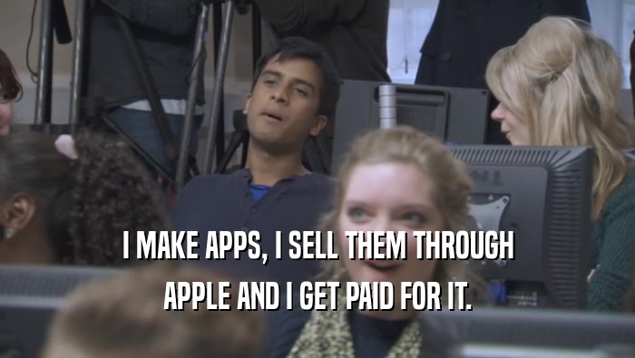 I MAKE APPS, I SELL THEM THROUGH
 APPLE AND I GET PAID FOR IT.
 