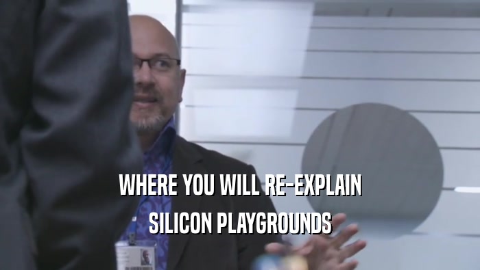 WHERE YOU WILL RE-EXPLAIN SILICON PLAYGROUNDS 