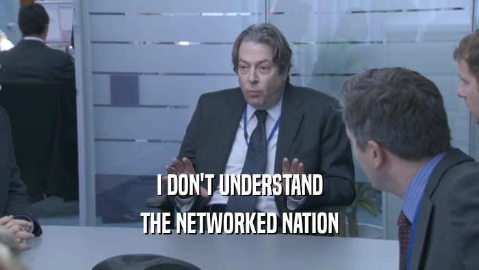 I DON'T UNDERSTAND
 THE NETWORKED NATION
 