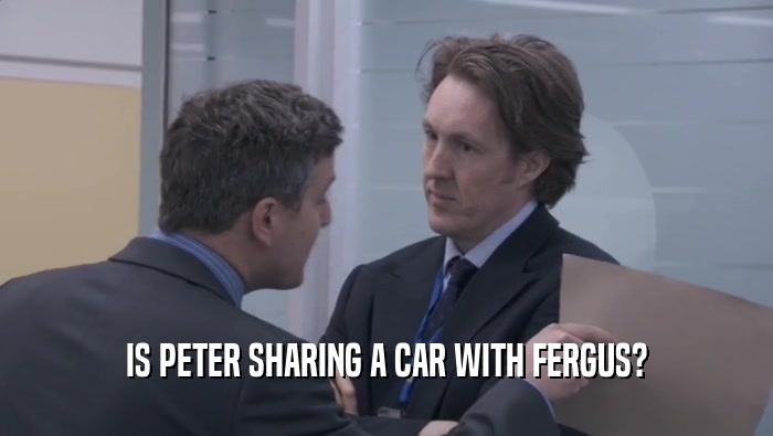 IS PETER SHARING A CAR WITH FERGUS?  