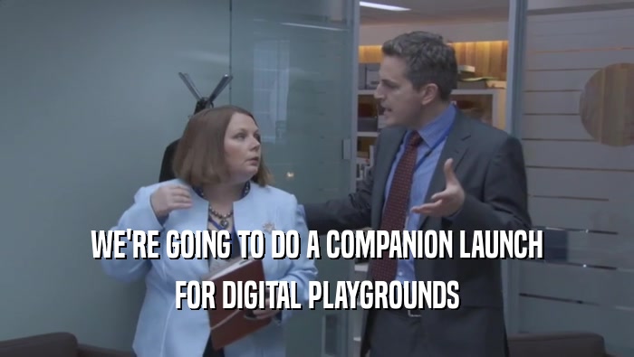 WE'RE GOING TO DO A COMPANION LAUNCH FOR DIGITAL PLAYGROUNDS 