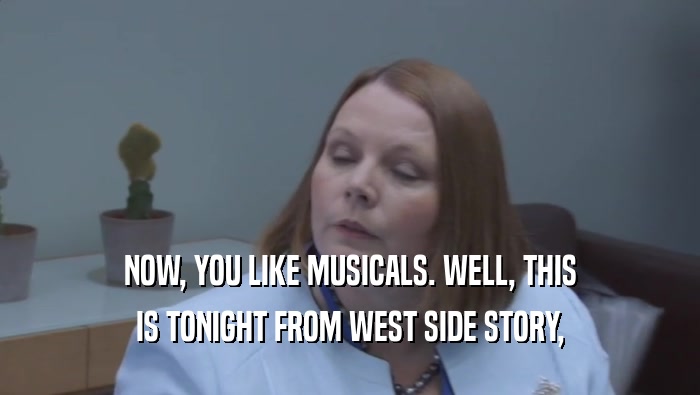 NOW, YOU LIKE MUSICALS. WELL, THIS IS TONIGHT FROM WEST SIDE STORY, 