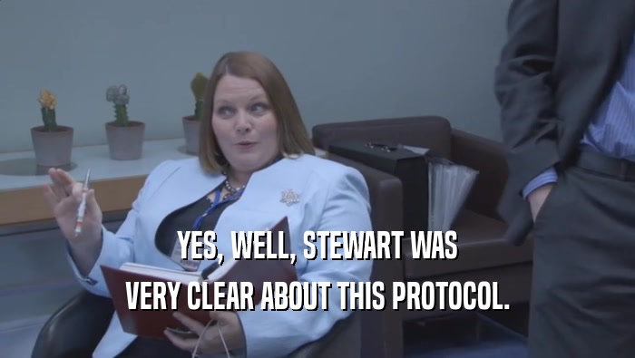 YES, WELL, STEWART WAS
 VERY CLEAR ABOUT THIS PROTOCOL.
 