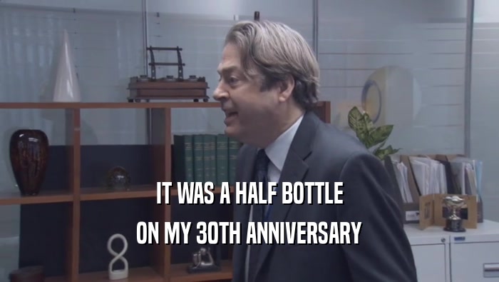 IT WAS A HALF BOTTLE ON MY 30TH ANNIVERSARY 