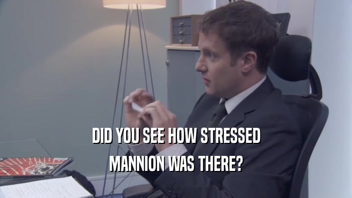 DID YOU SEE HOW STRESSED MANNION WAS THERE? 