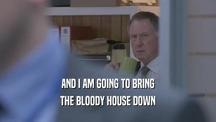 AND I AM GOING TO BRING THE BLOODY HOUSE DOWN 