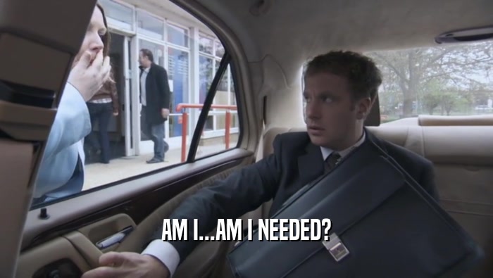 AM I...AM I NEEDED?  