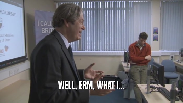 WELL, ERM, WHAT I...  