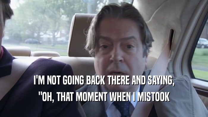 I'M NOT GOING BACK THERE AND SAYING, 