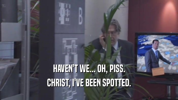 HAVEN'T WE... OH, PISS. CHRIST, I'VE BEEN SPOTTED. 