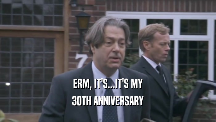 ERM, IT'S...IT'S MY 30TH ANNIVERSARY 