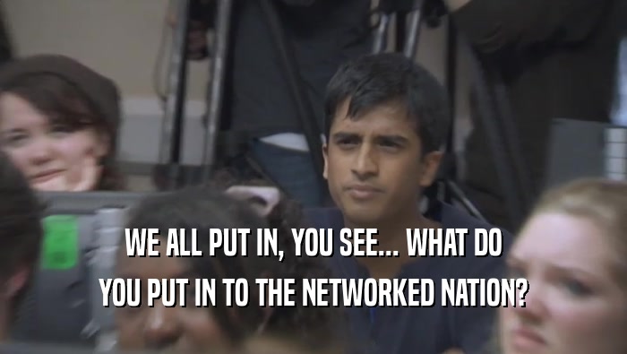 WE ALL PUT IN, YOU SEE... WHAT DO
 YOU PUT IN TO THE NETWORKED NATION?
 