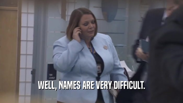 WELL, NAMES ARE VERY DIFFICULT.  