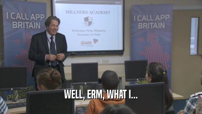 WELL, ERM, WHAT I...  