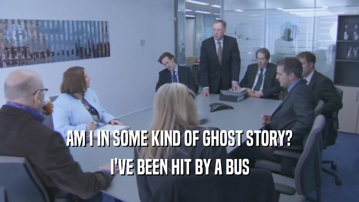 AM I IN SOME KIND OF GHOST STORY? I'VE BEEN HIT BY A BUS 