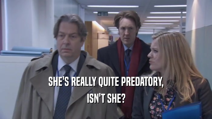 SHE'S REALLY QUITE PREDATORY, ISN'T SHE? 
