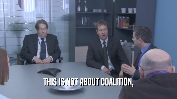 THIS IS NOT ABOUT COALITION,  
