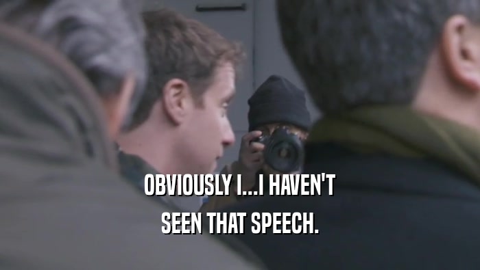 OBVIOUSLY I...I HAVEN'T SEEN THAT SPEECH. 