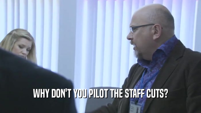 WHY DON'T YOU PILOT THE STAFF CUTS?
  