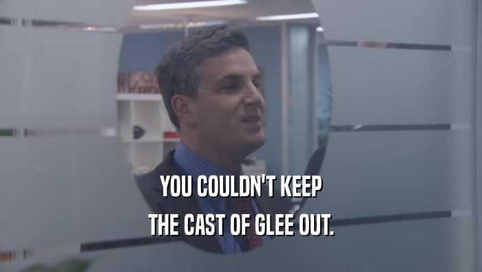 YOU COULDN'T KEEP THE CAST OF GLEE OUT. 