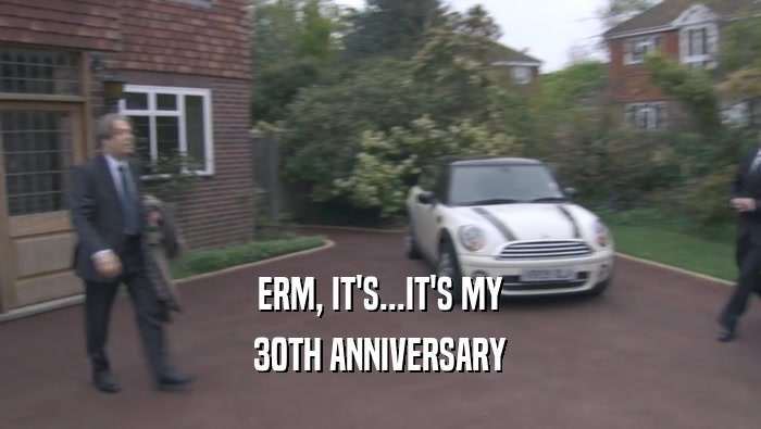 ERM, IT'S...IT'S MY 30TH ANNIVERSARY 