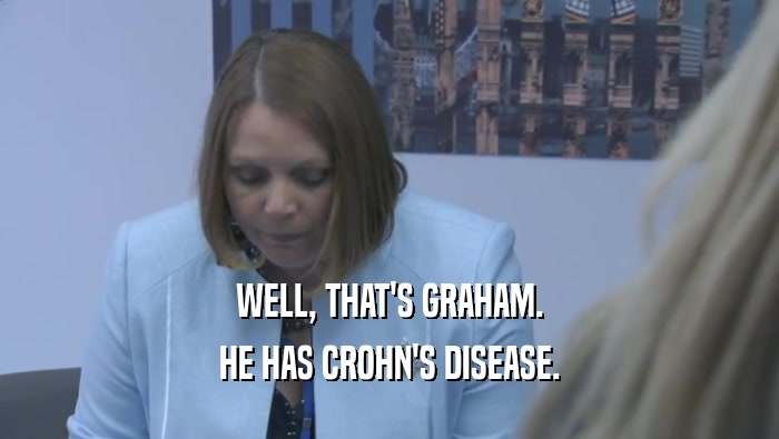 WELL, THAT'S GRAHAM. HE HAS CROHN'S DISEASE. 