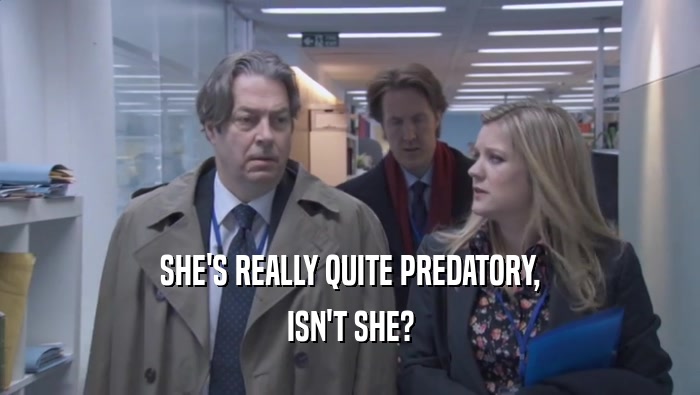 SHE'S REALLY QUITE PREDATORY, ISN'T SHE? 