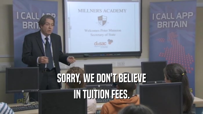 SORRY, WE DON'T BELIEVE
 IN TUITION FEES.
 