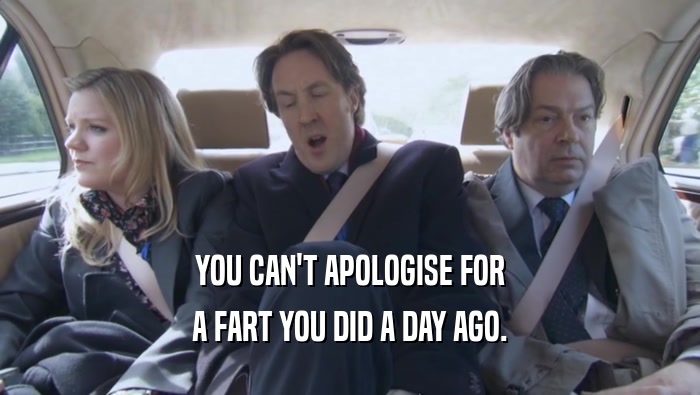 YOU CAN'T APOLOGISE FOR A FART YOU DID A DAY AGO. 