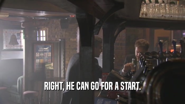 RIGHT, HE CAN GO FOR A START.  